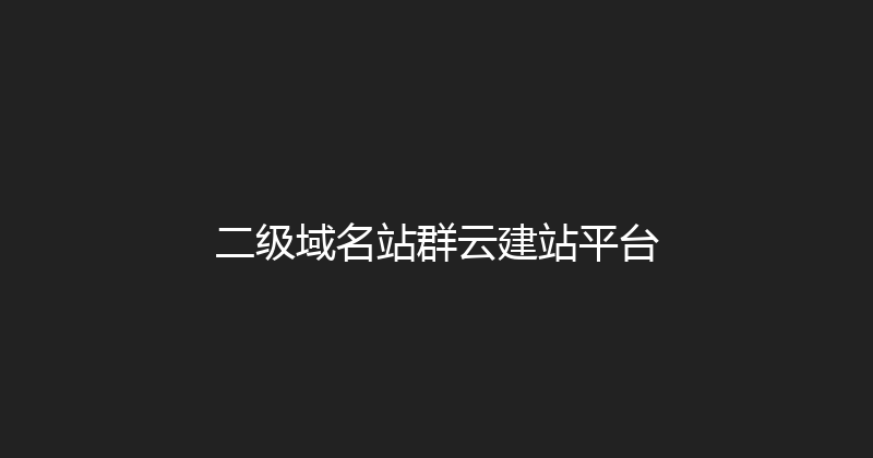 二级域名站群云建站平台 封面图