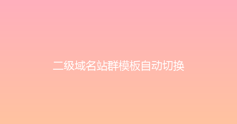 二级域名站群模板自动切换 封面图