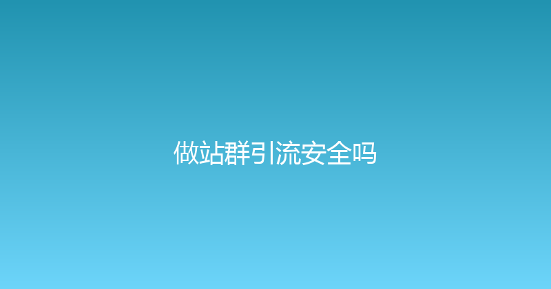 做站群引流安全吗 封面图