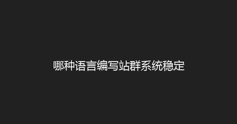 哪种语言编写站群系统稳定 封面图