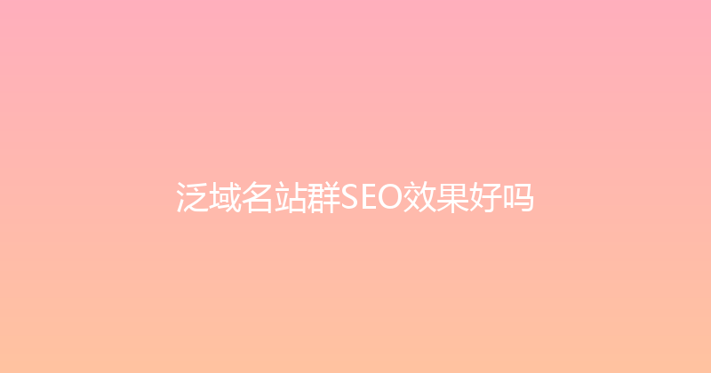 泛域名站群SEO效果好吗 封面图