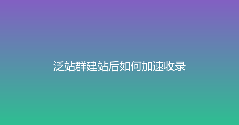 泛站群建站后如何加速收录 封面图