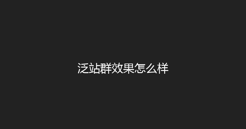 泛站群效果怎么样 封面图