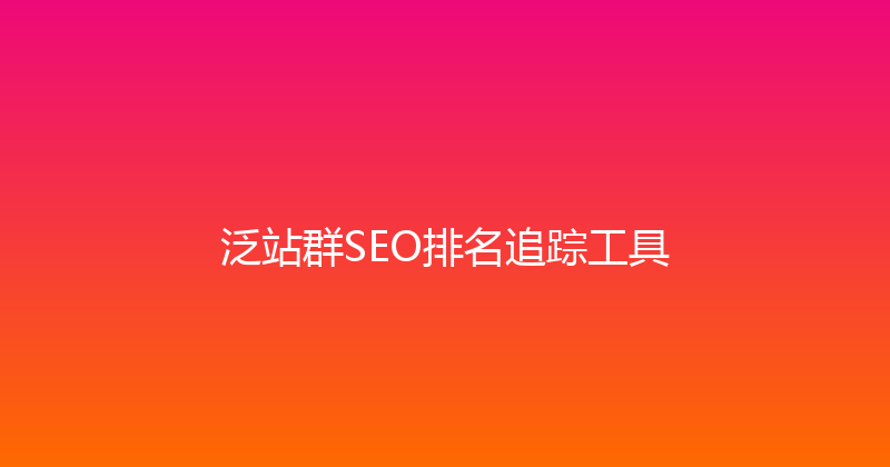 泛站群SEO排名追踪工具 封面图