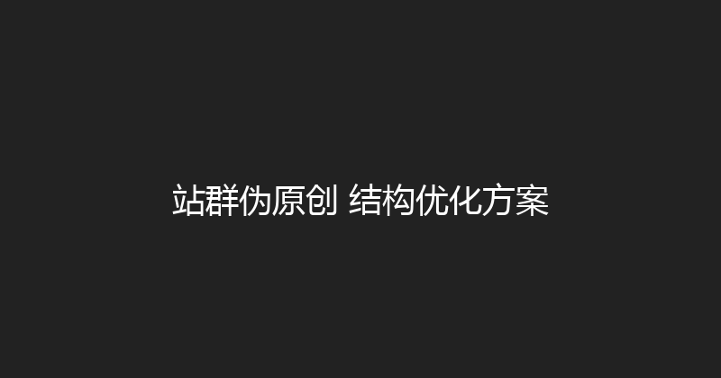 站群伪原创+结构优化方案 封面图