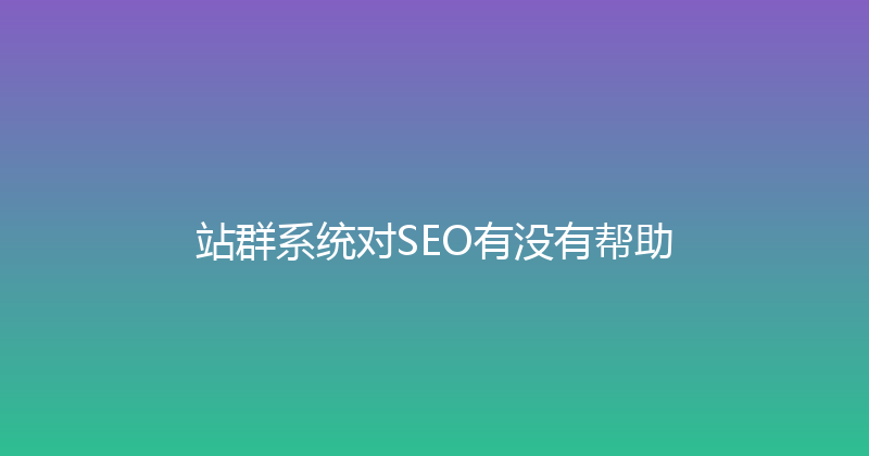 站群系统对SEO有没有帮助 封面图