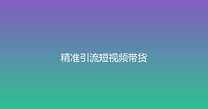 精准引流短视频带货 封面图
