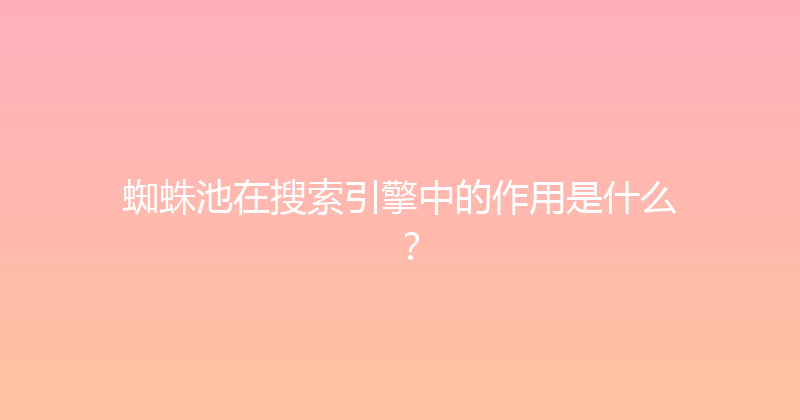 蜘蛛池在搜索引擎中的作用是什么？ 封面图