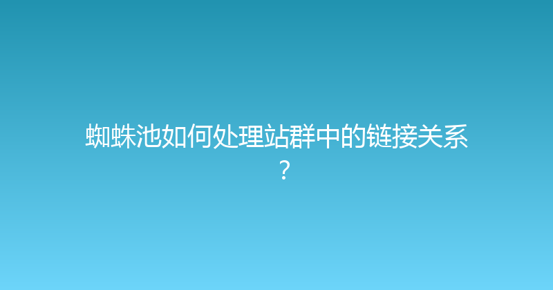 蜘蛛池如何处理站群中的链接关系？ 封面图