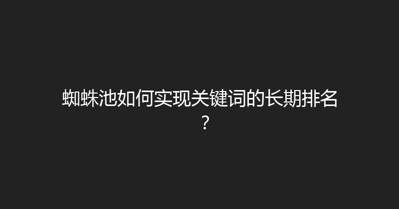 蜘蛛池如何实现关键词的长期排名？ 封面图
