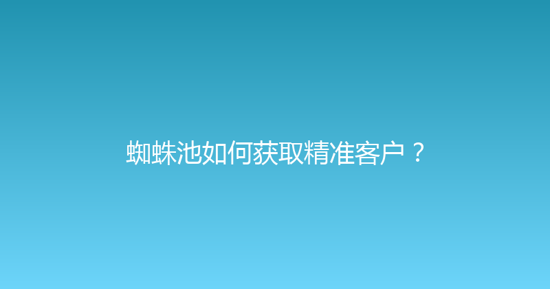 蜘蛛池如何获取精准客户？ 封面图