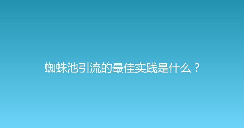 蜘蛛池引流的最佳实践是什么？ 封面图