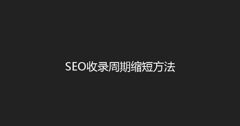 SEO收录周期缩短方法 封面图