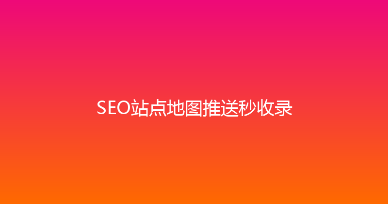 SEO站点地图推送秒收录 封面图