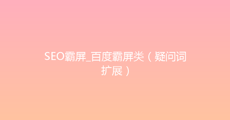 SEO霸屏_百度霸屏类（疑问词扩展） 封面图